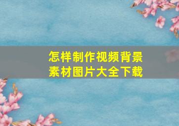 怎样制作视频背景素材图片大全下载