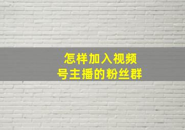 怎样加入视频号主播的粉丝群