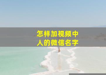 怎样加视频中人的微信名字