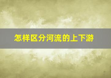 怎样区分河流的上下游