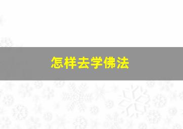 怎样去学佛法