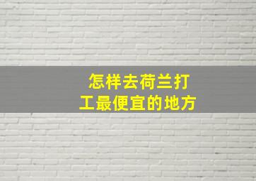 怎样去荷兰打工最便宜的地方