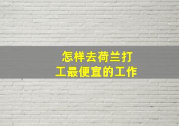 怎样去荷兰打工最便宜的工作