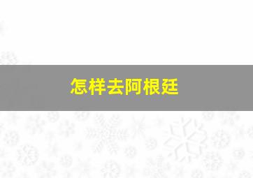 怎样去阿根廷