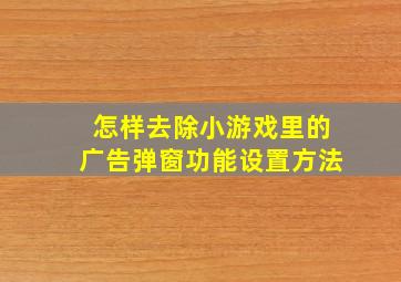 怎样去除小游戏里的广告弹窗功能设置方法