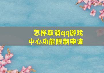 怎样取消qq游戏中心功能限制申请