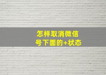 怎样取消微信号下面的+状态