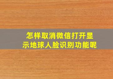 怎样取消微信打开显示地球人脸识别功能呢