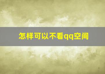 怎样可以不看qq空间