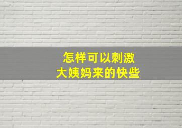 怎样可以刺激大姨妈来的快些