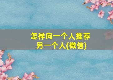 怎样向一个人推荐另一个人(微信)