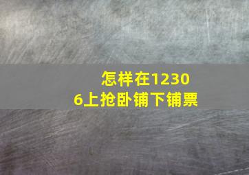 怎样在12306上抢卧铺下铺票