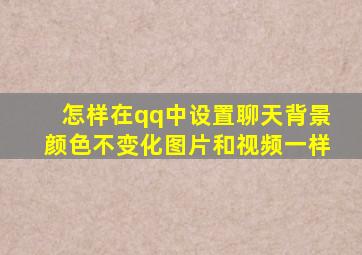 怎样在qq中设置聊天背景颜色不变化图片和视频一样