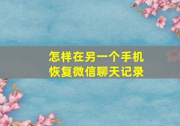 怎样在另一个手机恢复微信聊天记录