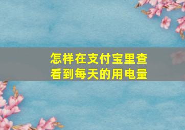 怎样在支付宝里查看到每天的用电量