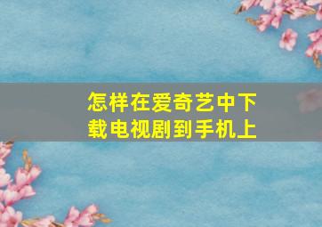 怎样在爱奇艺中下载电视剧到手机上