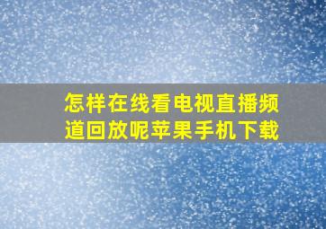 怎样在线看电视直播频道回放呢苹果手机下载