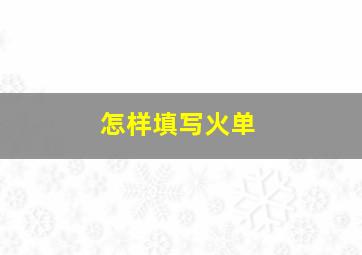 怎样填写火单