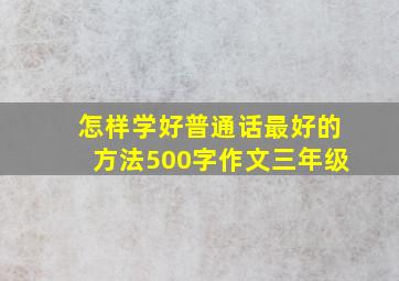 怎样学好普通话最好的方法500字作文三年级