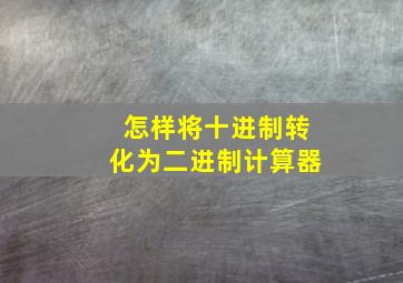 怎样将十进制转化为二进制计算器