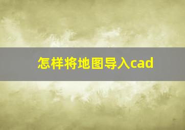 怎样将地图导入cad