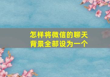 怎样将微信的聊天背景全部设为一个