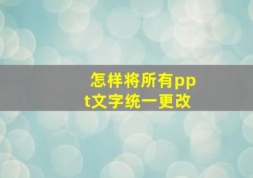 怎样将所有ppt文字统一更改