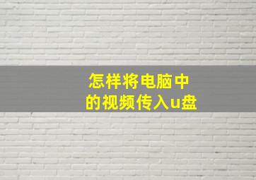 怎样将电脑中的视频传入u盘