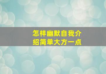 怎样幽默自我介绍简单大方一点