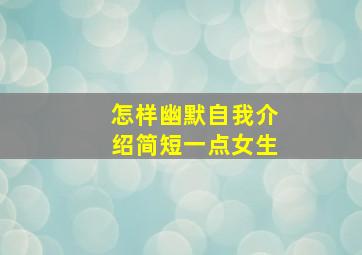 怎样幽默自我介绍简短一点女生