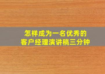 怎样成为一名优秀的客户经理演讲稿三分钟