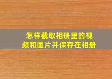 怎样截取相册里的视频和图片并保存在相册