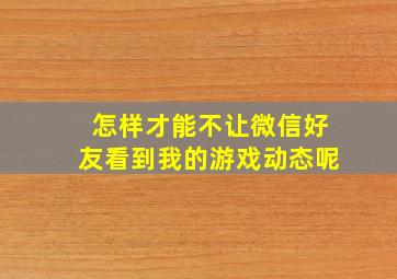 怎样才能不让微信好友看到我的游戏动态呢