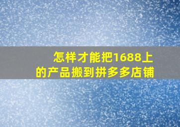 怎样才能把1688上的产品搬到拼多多店铺