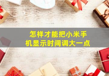 怎样才能把小米手机显示时间调大一点