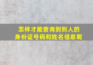 怎样才能查询到别人的身份证号码和姓名信息呢