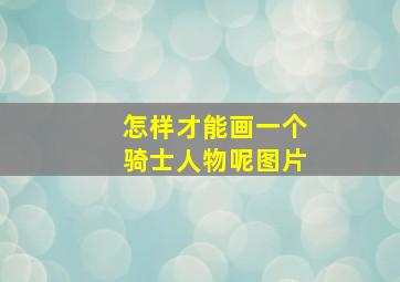 怎样才能画一个骑士人物呢图片