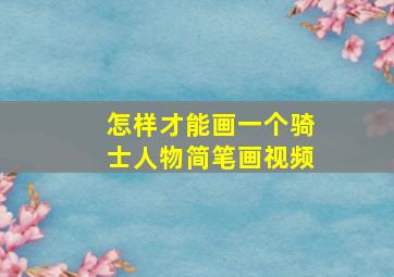 怎样才能画一个骑士人物简笔画视频