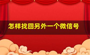 怎样找回另外一个微信号