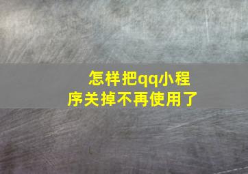 怎样把qq小程序关掉不再使用了