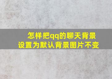 怎样把qq的聊天背景设置为默认背景图片不变