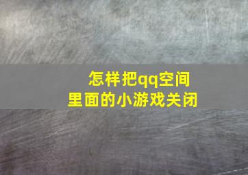 怎样把qq空间里面的小游戏关闭