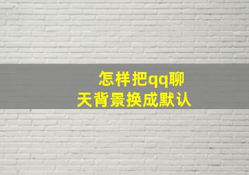 怎样把qq聊天背景换成默认