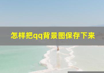 怎样把qq背景图保存下来