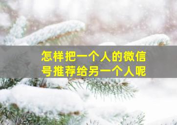 怎样把一个人的微信号推荐给另一个人呢