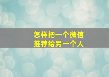 怎样把一个微信推荐给另一个人