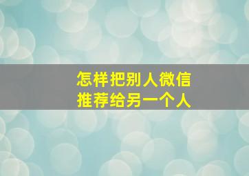 怎样把别人微信推荐给另一个人