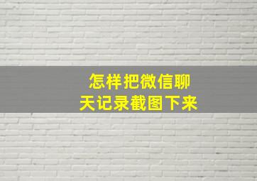 怎样把微信聊天记录截图下来