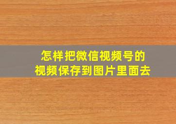 怎样把微信视频号的视频保存到图片里面去