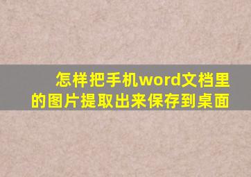 怎样把手机word文档里的图片提取出来保存到桌面